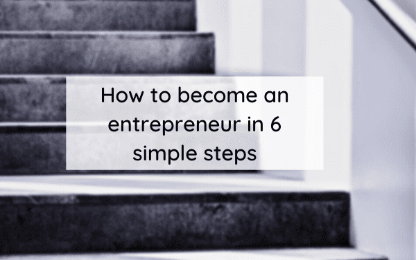 How to become an entrepreneur in 6 simple steps