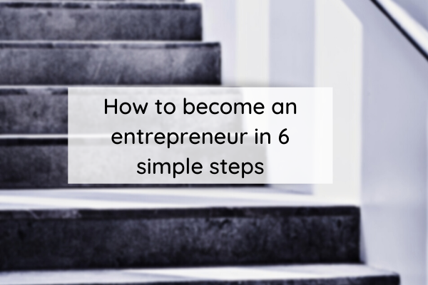 How to become an entrepreneur in 6 simple steps